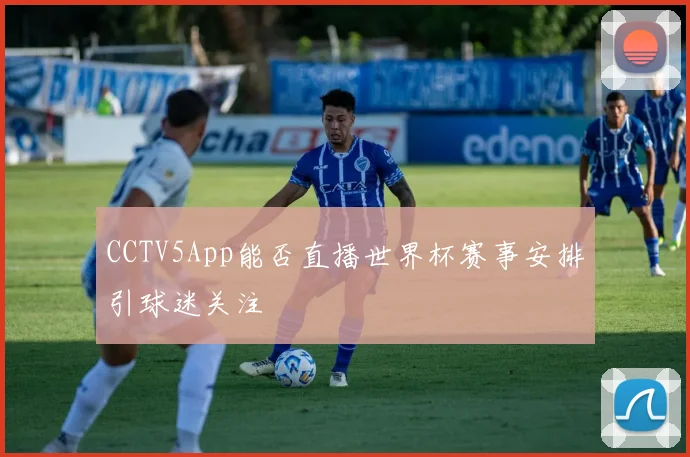 CCTV5App能否直播世界杯赛事安排引球迷关注