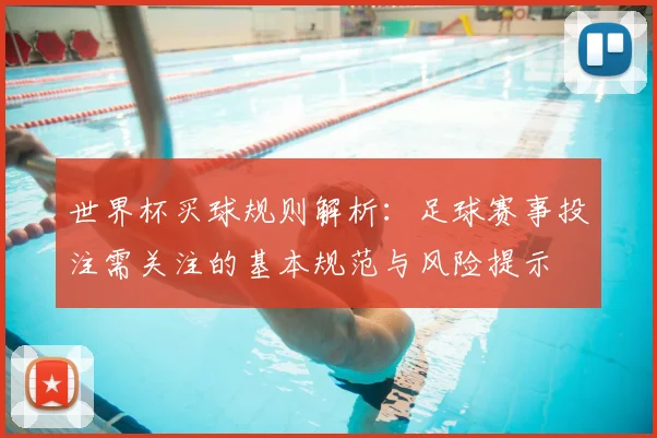 世界杯买球规则解析：足球赛事投注需关注的基本规范与风险提示