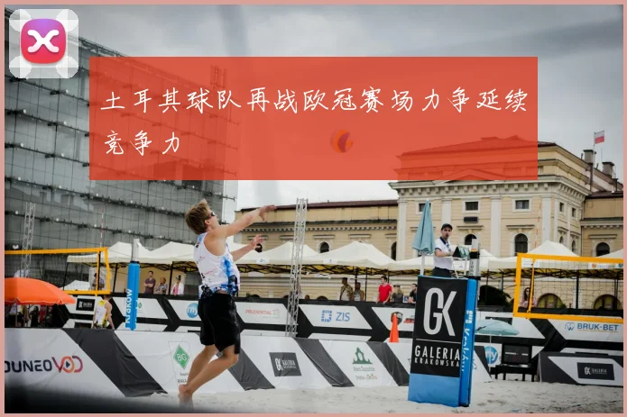 土耳其球队再战欧冠赛场力争延续竞争力