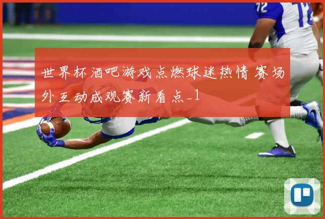 世界杯酒吧游戏点燃球迷热情 赛场外互动成观赛新看点_1