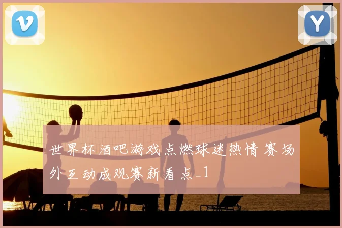 世界杯酒吧游戏点燃球迷热情 赛场外互动成观赛新看点_1