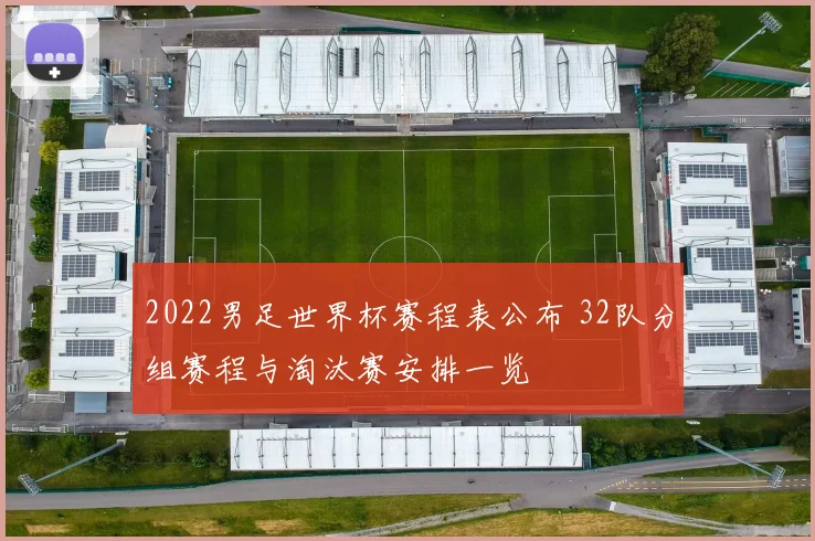 2022男足世界杯赛程表公布 32队分组赛程与淘汰赛安排一览