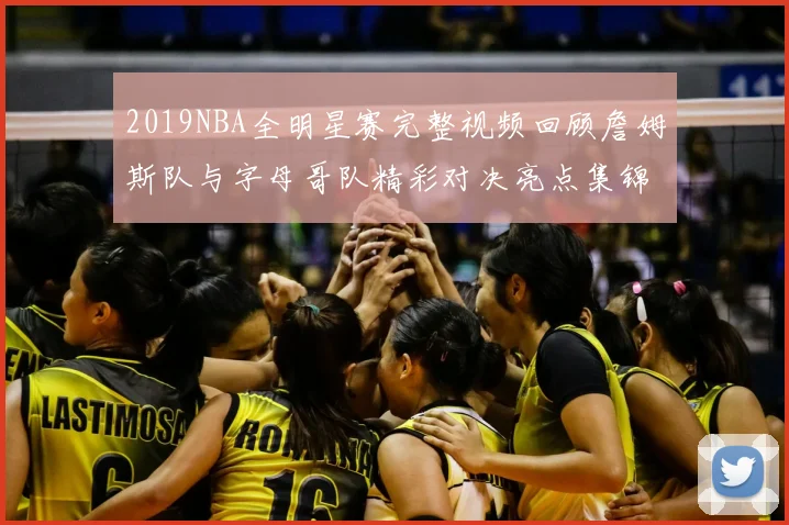 2019NBA全明星赛完整视频回顾詹姆斯队与字母哥队精彩对决亮点集锦