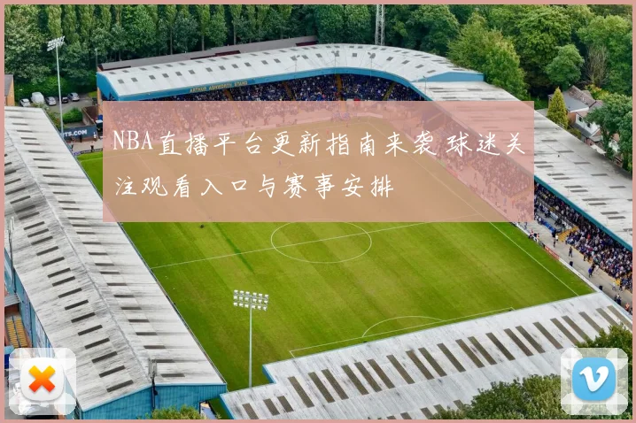 NBA直播平台更新指南来袭 球迷关注观看入口与赛事安排