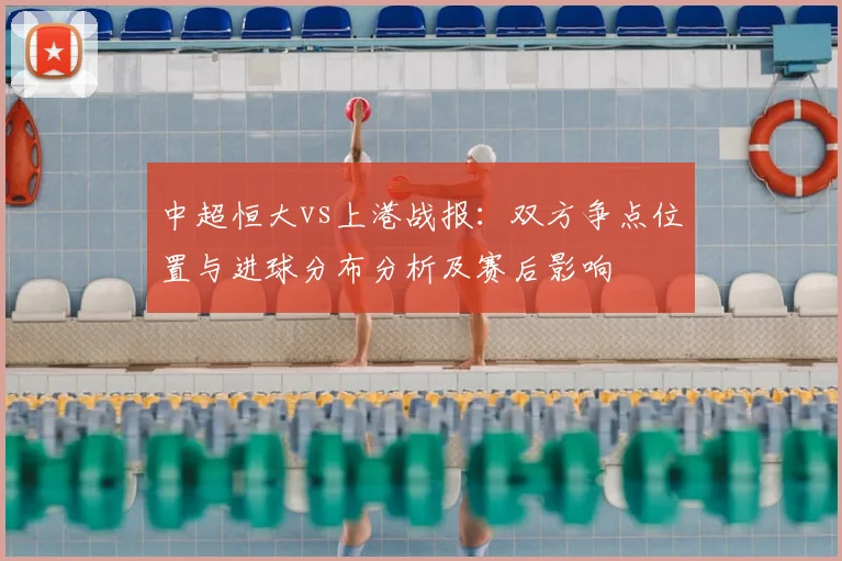 中超恒大vs上港战报：双方争点位置与进球分布分析及赛后影响