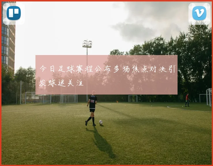 今日足球赛程公布多场焦点对决引发球迷关注