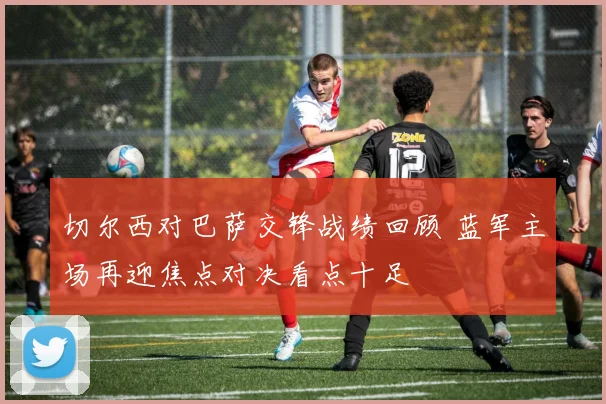 切尔西对巴萨交锋战绩回顾 蓝军主场再迎焦点对决看点十足