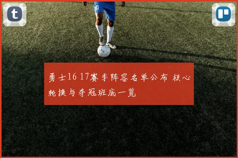 勇士16 17赛季阵容名单公布 核心轮换与夺冠班底一览