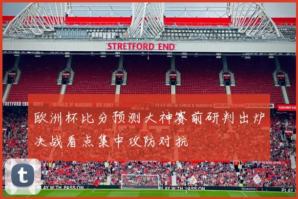欧洲杯比分预测大神赛前研判出炉决战看点集中攻防对抗