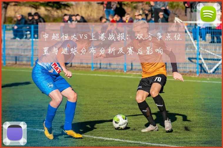 中超恒大vs上港战报：双方争点位置与进球分布分析及赛后影响