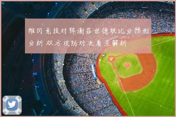 维冈竞技对阵谢菲尔德联比分预测分析 双方攻防对决看点解析