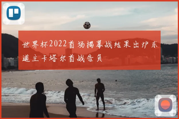世界杯2022首场揭幕战结果出炉东道主卡塔尔首战告负