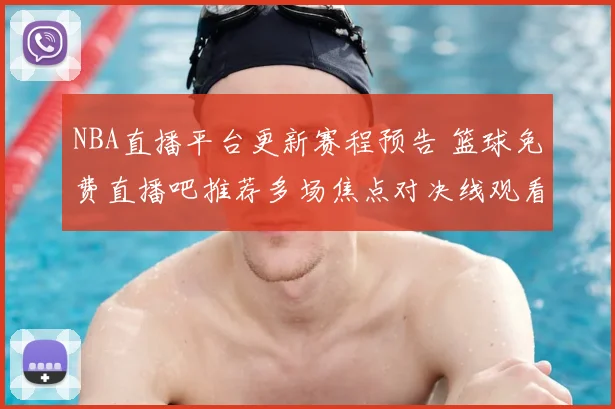 NBA直播平台更新赛程预告 篮球免费直播吧推荐多场焦点对决线观看