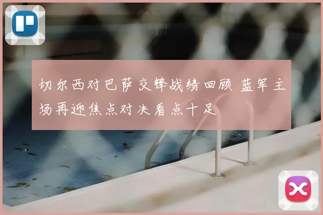 切尔西对巴萨交锋战绩回顾 蓝军主场再迎焦点对决看点十足