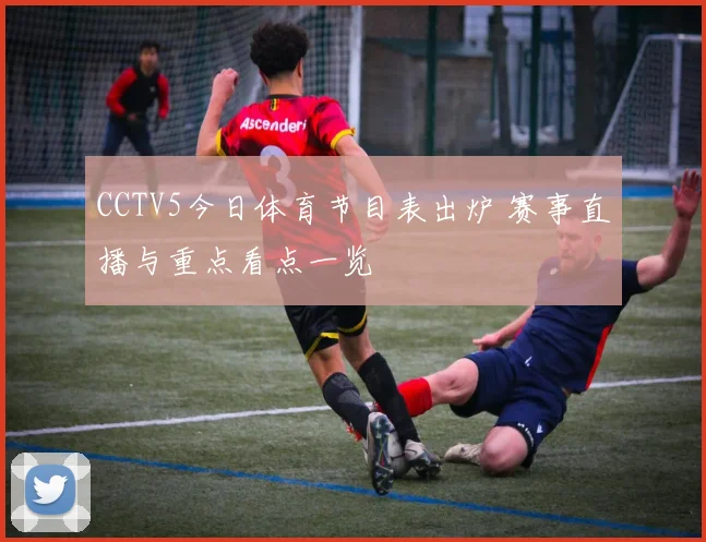 CCTV5今日体育节目表出炉 赛事直播与重点看点一览