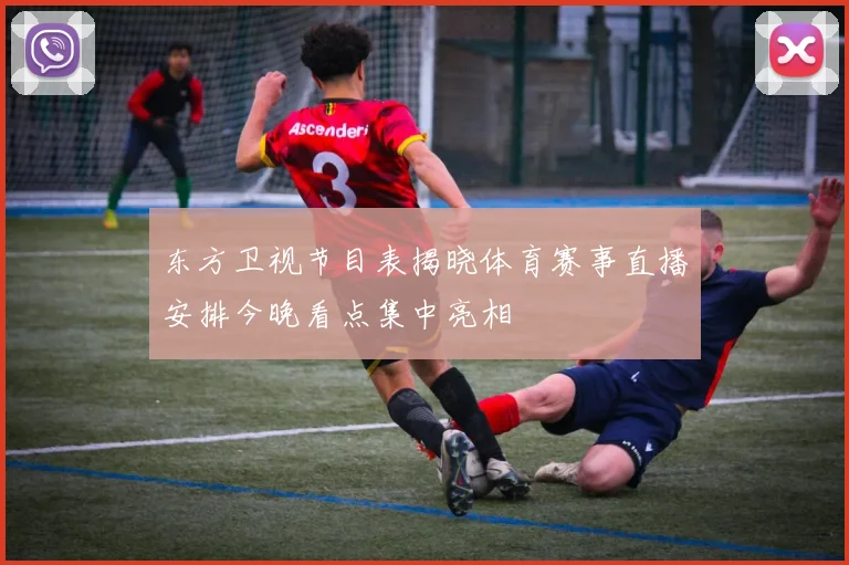 东方卫视节目表揭晓体育赛事直播安排今晚看点集中亮相