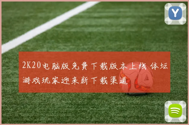 2K20电脑版免费下载版本上线 体坛游戏玩家迎来新下载渠道