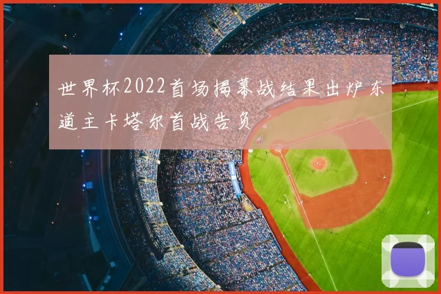 世界杯2022首场揭幕战结果出炉东道主卡塔尔首战告负